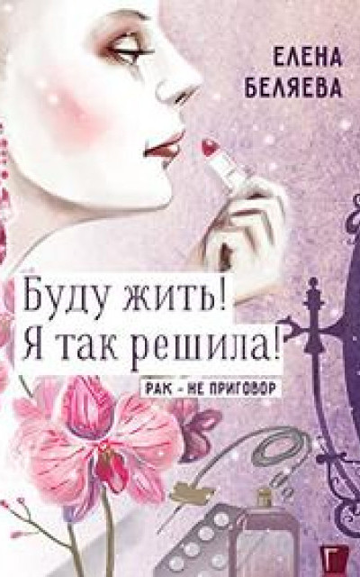 Буду жить! Я так решила! Рак – не приговор