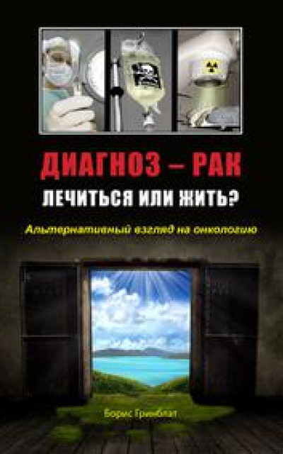 Диагноз - рак. Лечиться или жить? Альтернативный взгляд на онкологию