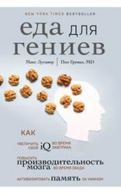 Еда для гениев. Как увеличить свой IQ во время завтрака, повысить производительность мозга во время обеда и активизировать память за ужином