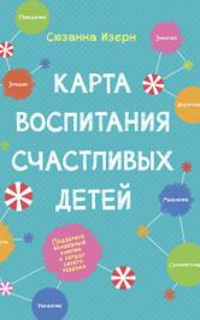 Карта воспитания счастливых детей: Подберите волшебный ключик к сердцу своего ребенка