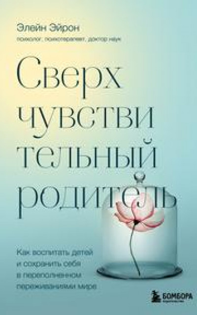 Сверхчувствительный родитель. Как воспитать детей и сохранить себя в переполненном переживаниями мире